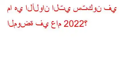 ما هي الألوان التي ستكون في الموضة في عام 2022؟